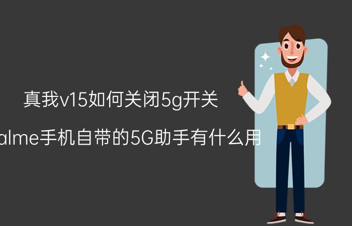 真我v15如何关闭5g开关 realme手机自带的5G助手有什么用？